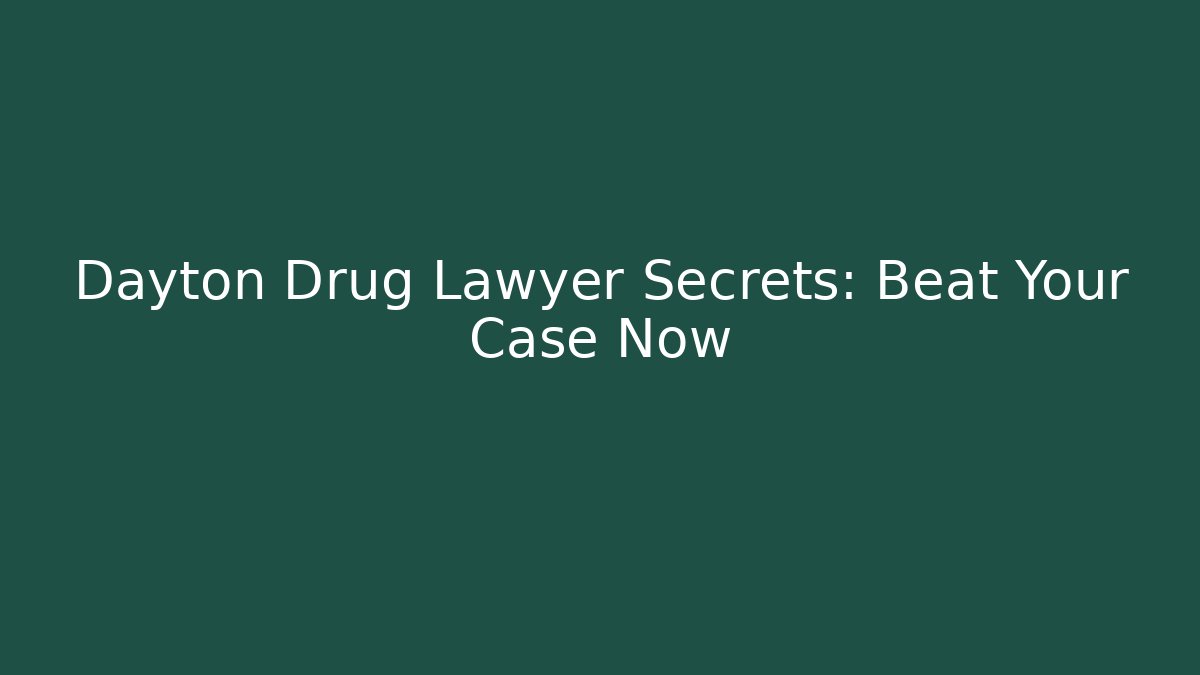 Dayton Drug Lawyer Secrets: Beat Your Case Now