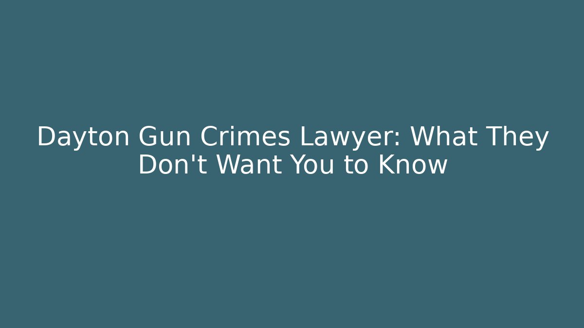 Dayton Gun Crimes Lawyer: What They Don’t Want You to Know