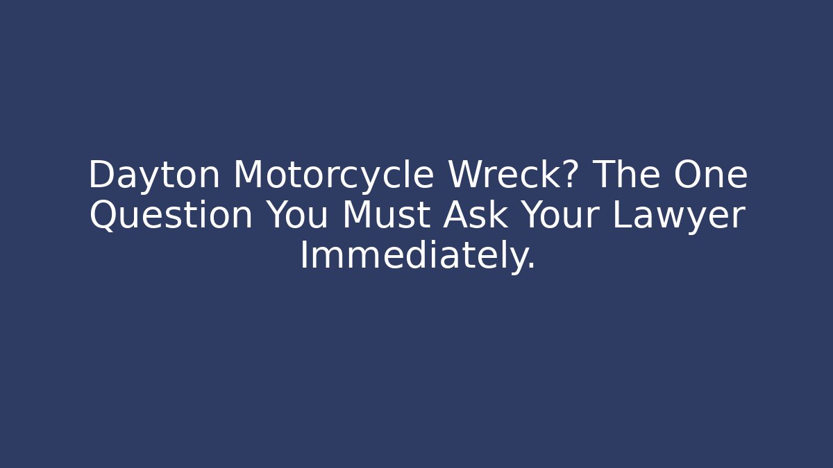 Dayton Motorcycle Wreck? The One Question You Must Ask Your Lawyer Immediately.