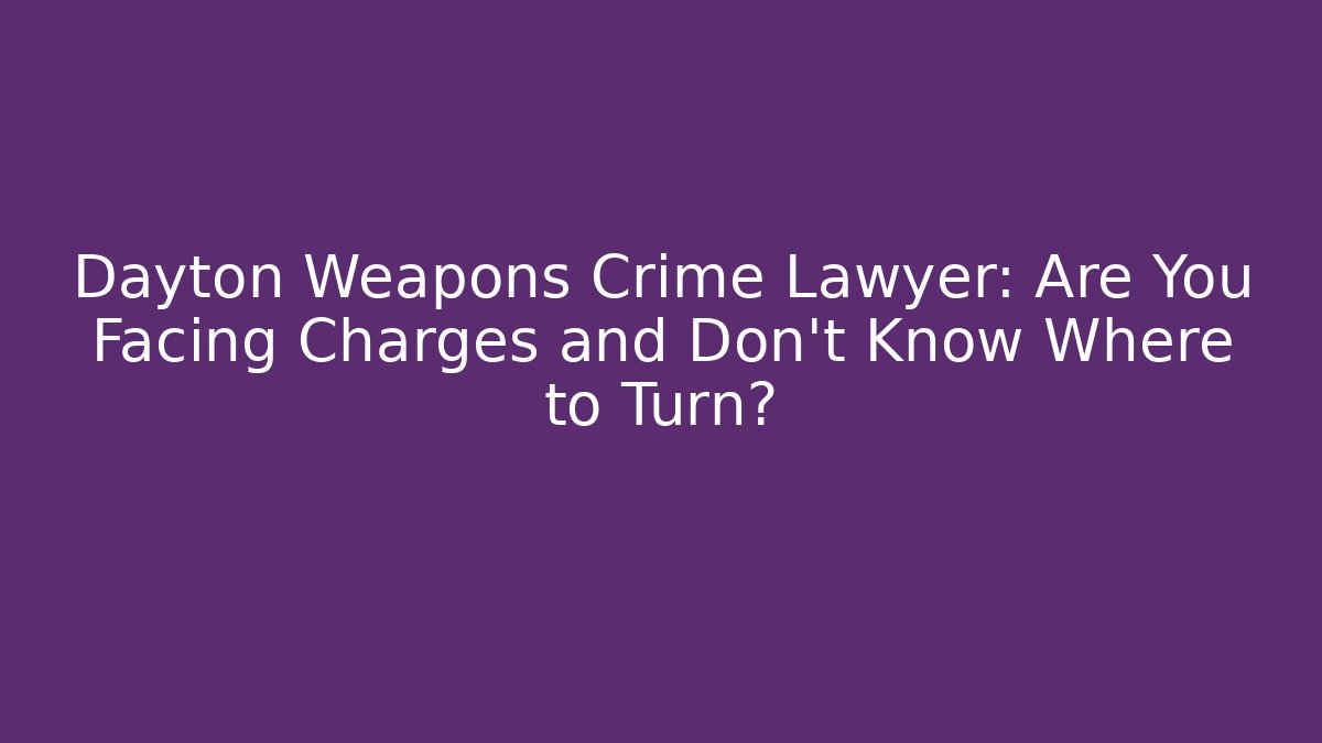 Dayton Weapons Crime Lawyer: Are You Facing Charges and Don’t Know Where to Turn?