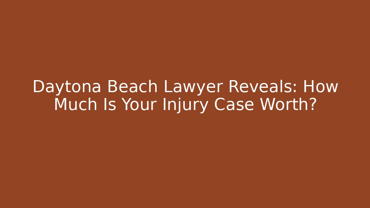 Daytona Beach Lawyer Reveals: How Much Is Your Injury Case Worth?