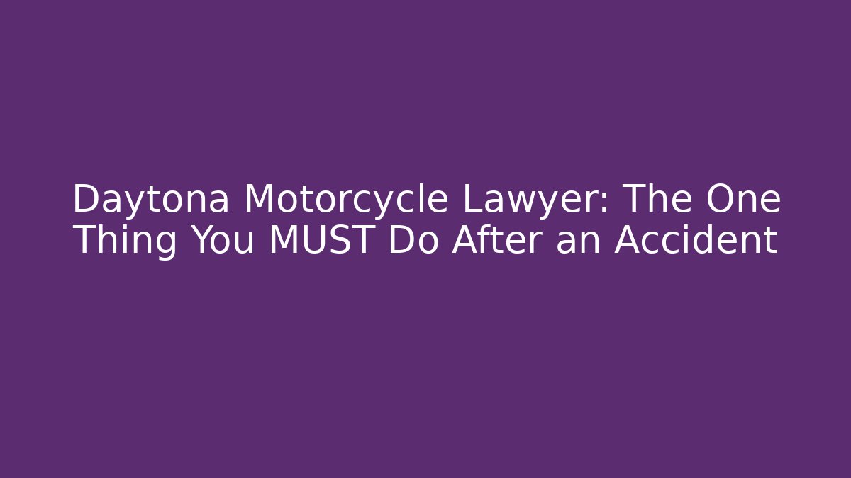 Daytona Motorcycle Lawyer: The One Thing You MUST Do After an Accident