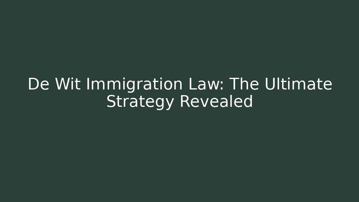 De Wit Immigration Law: The Ultimate Strategy Revealed