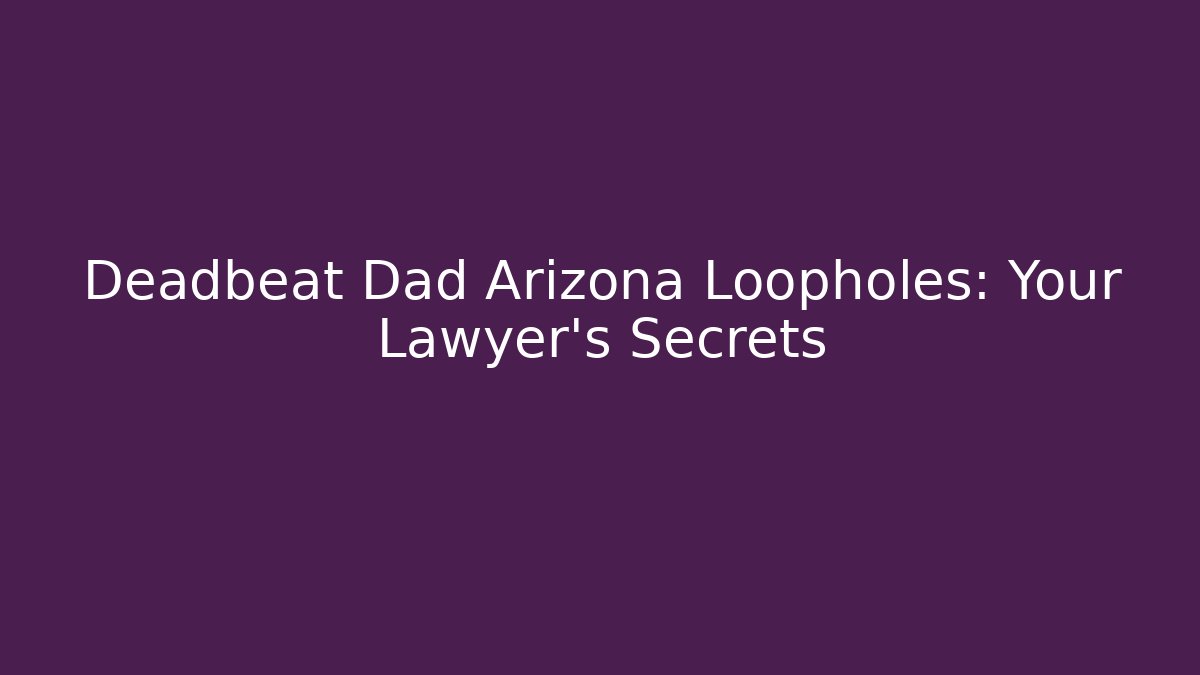 Deadbeat Dad Arizona Loopholes: Your Lawyer's Secrets
