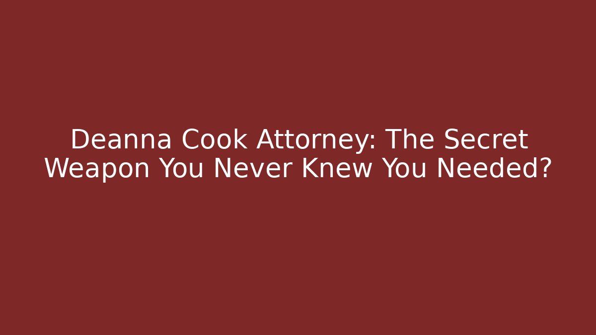 Deanna Cook Attorney: The Secret Weapon You Never Knew You Needed?