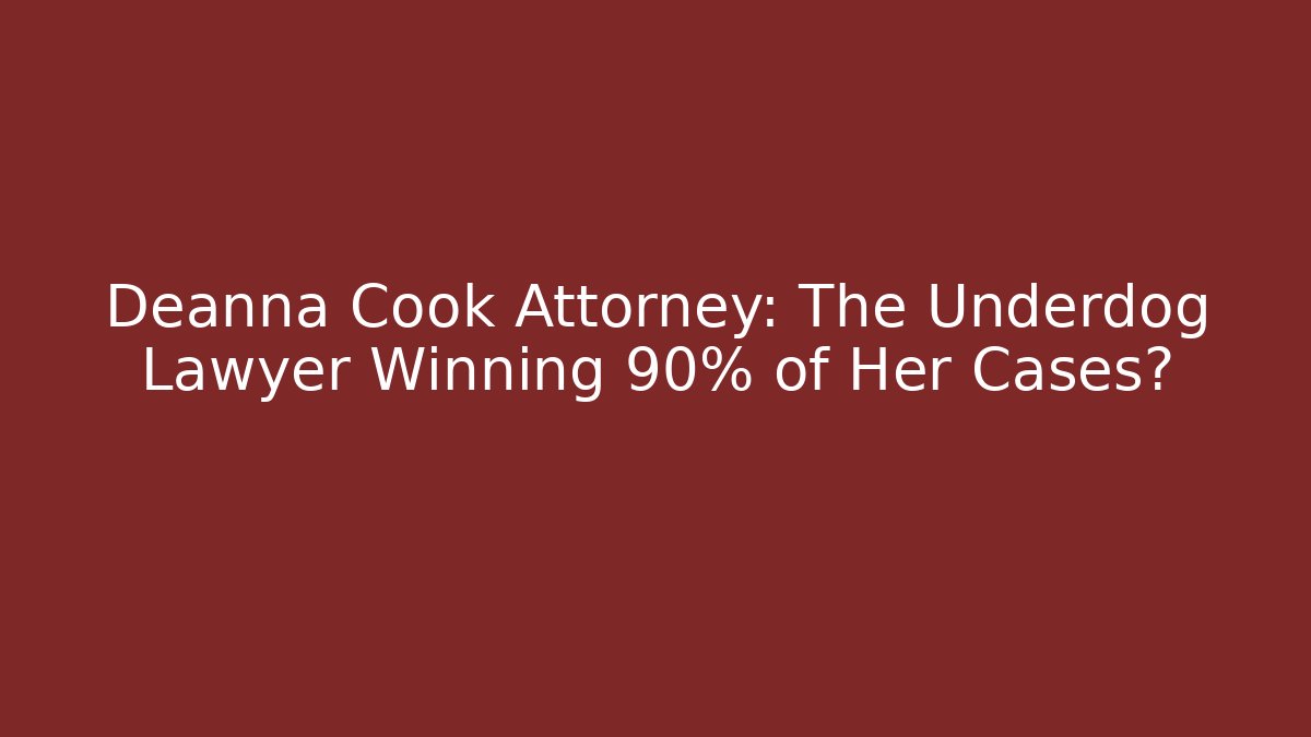 Deanna Cook Attorney: The Underdog Lawyer Winning 90% of Her Cases?