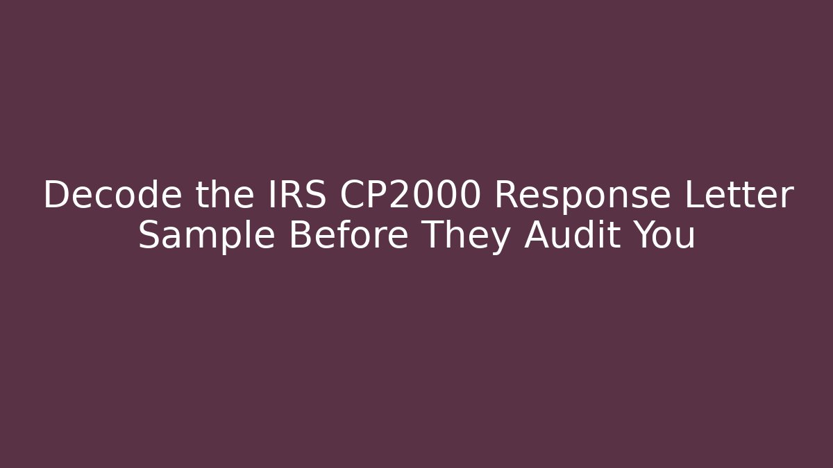 Decode the IRS CP2000 Response Letter Sample Before They Audit You