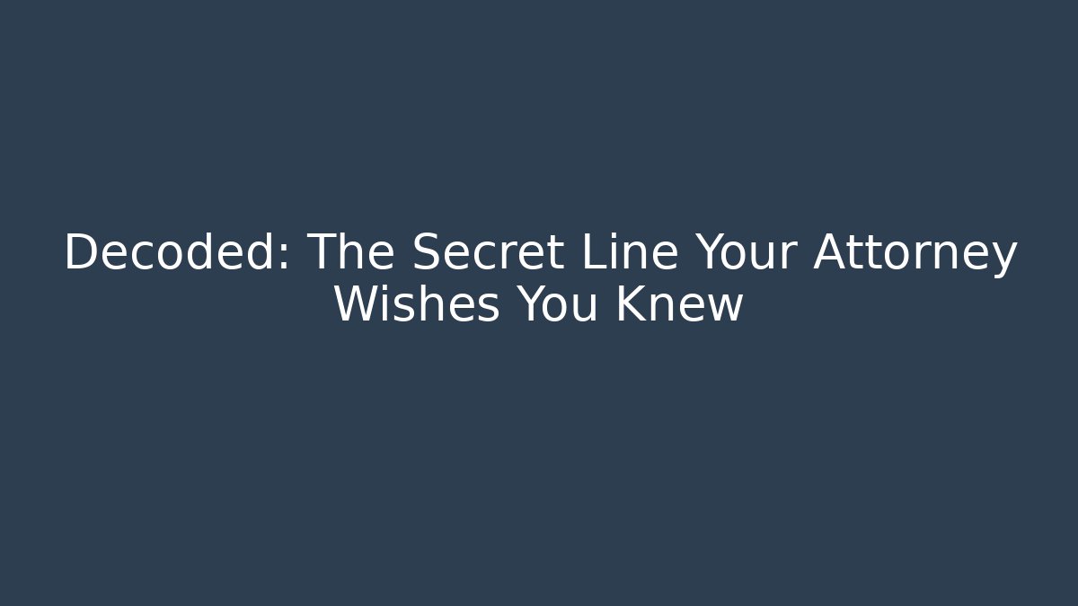 Decoded: The Secret Line Your Attorney Wishes You Knew