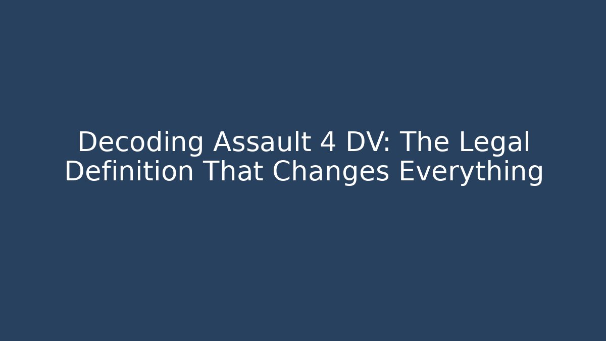 Decoding Assault 4 DV: The Legal Definition That Changes Everything