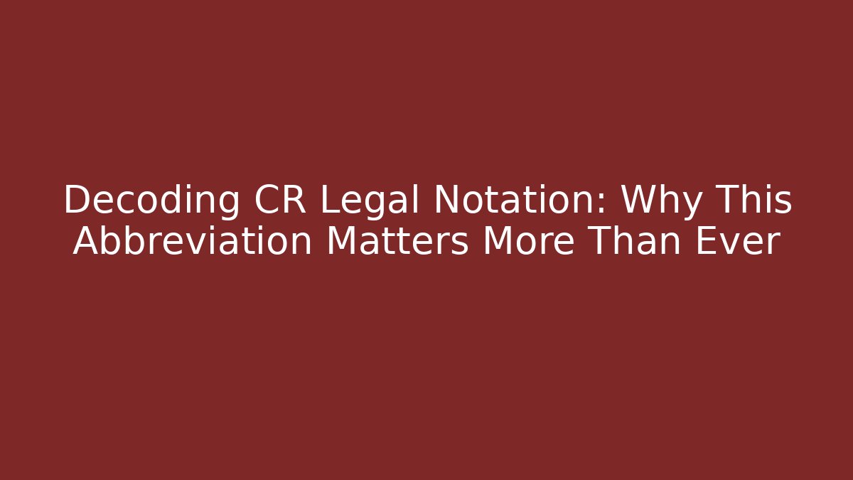 Decoding CR Legal Notation: Why This Abbreviation Matters More Than Ever