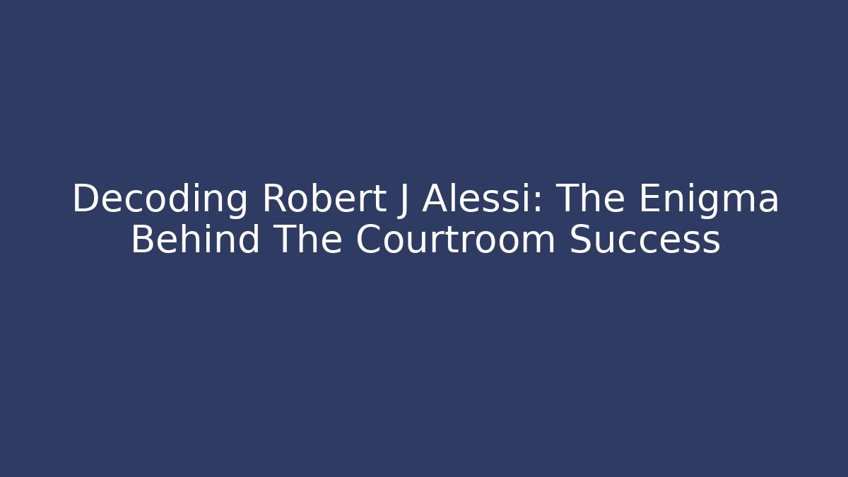 Decoding Robert J Alessi: The Enigma Behind The Courtroom Success