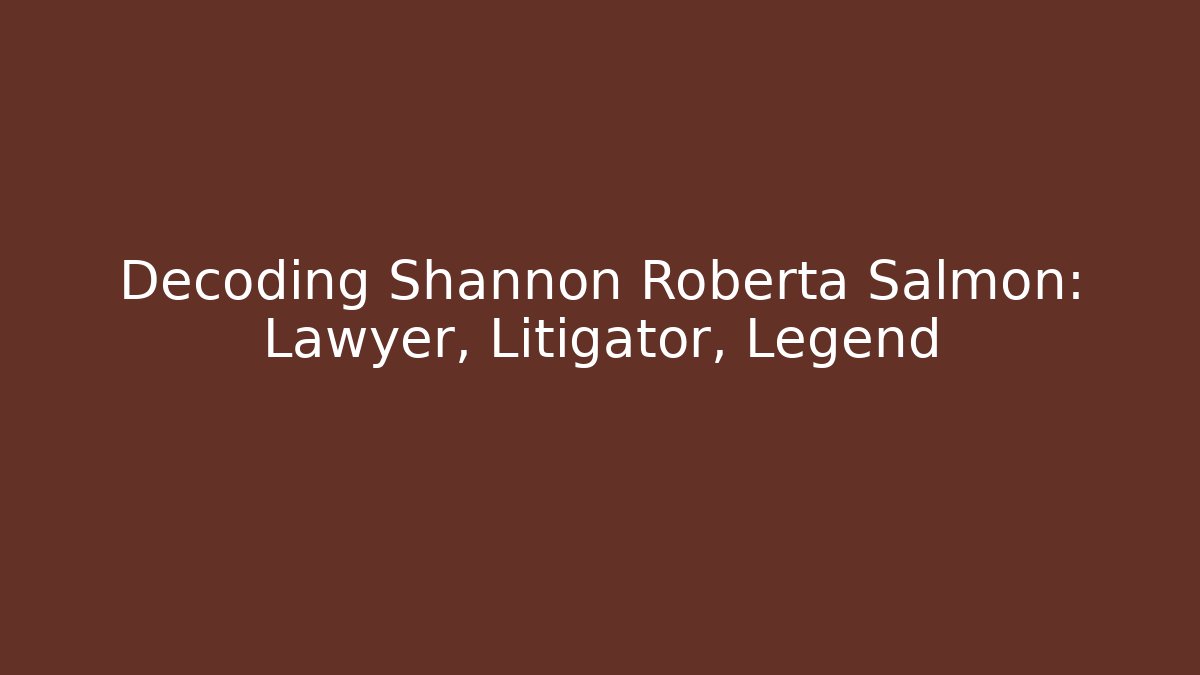 Decoding Shannon Roberta Salmon: Lawyer, Litigator, Legend