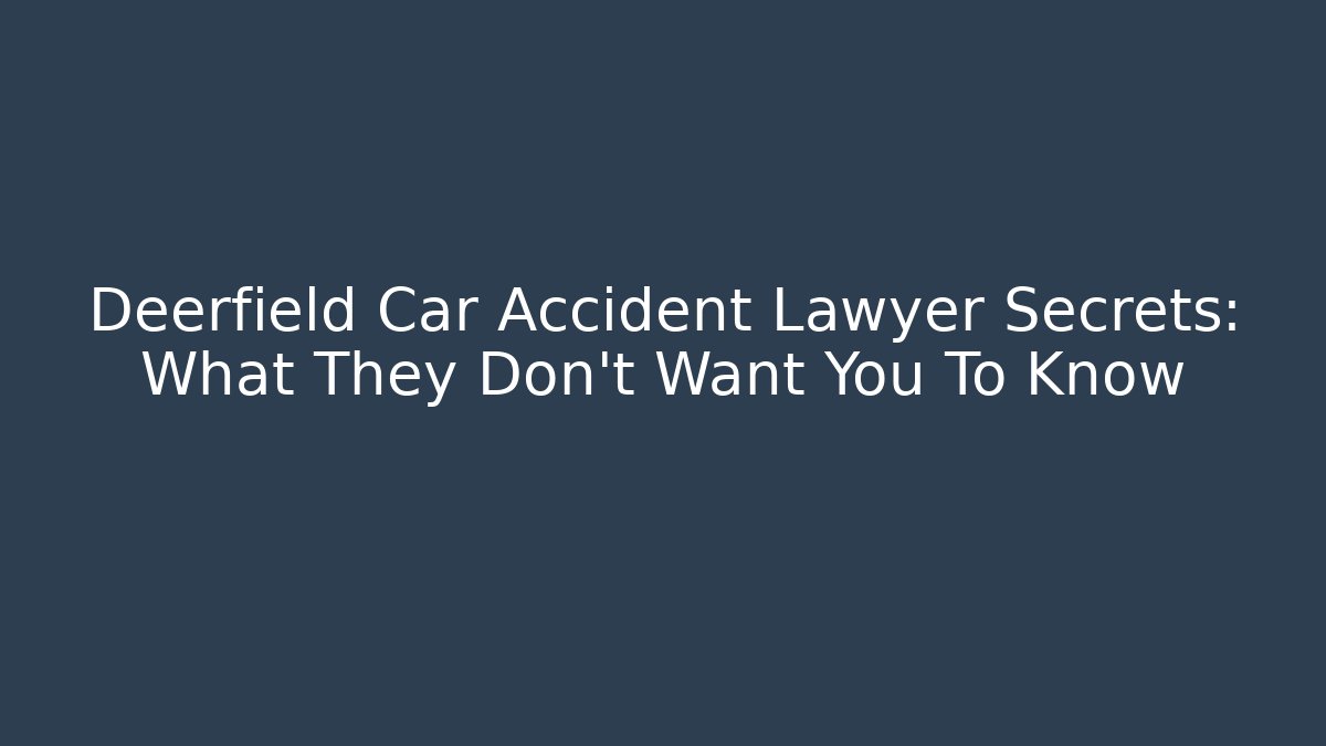 Deerfield Car Accident Lawyer Secrets: What They Don’t Want You To Know