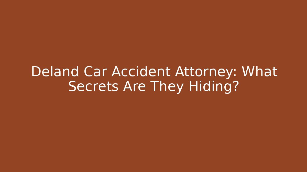 Deland Car Accident Attorney: What Secrets Are They Hiding?