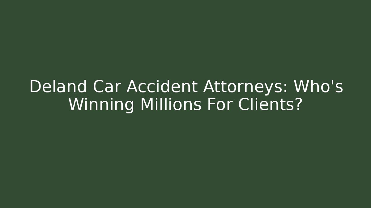 Deland Car Accident Attorneys: Who’s Winning Millions For Clients?