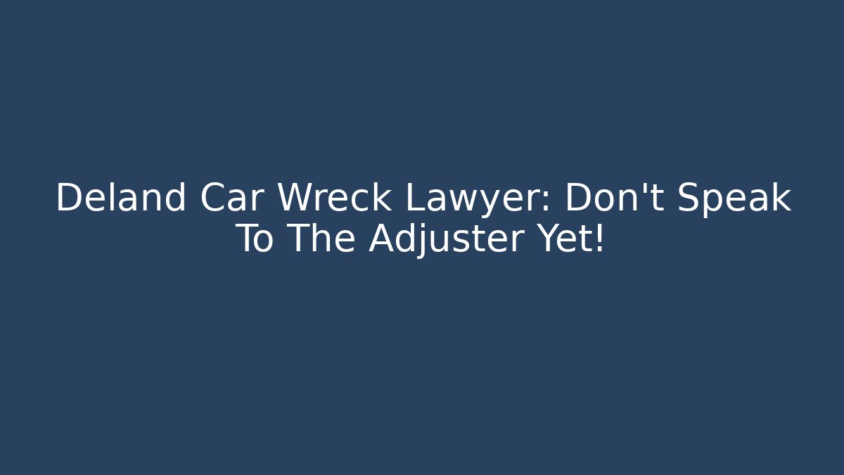 Deland Car Wreck Lawyer: Don’t Speak To The Adjuster Yet! - V Auction