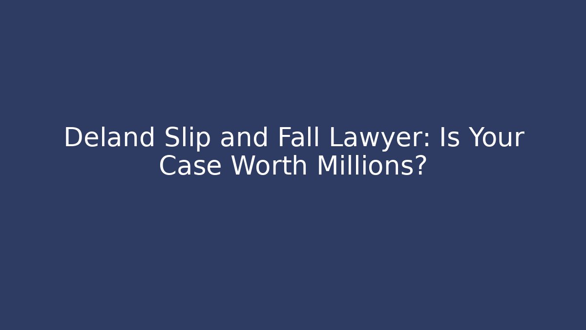 Deland Slip and Fall Lawyer: Is Your Case Worth Millions?