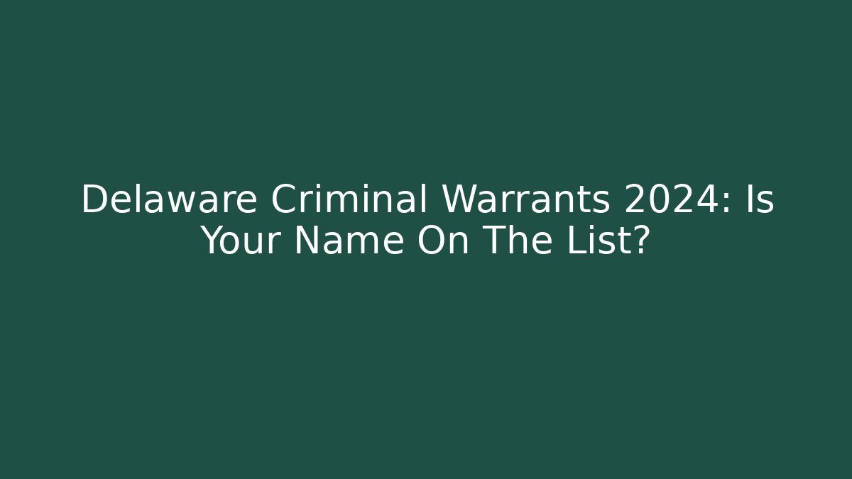Delaware Criminal Warrants 2024: Is Your Name On The List?