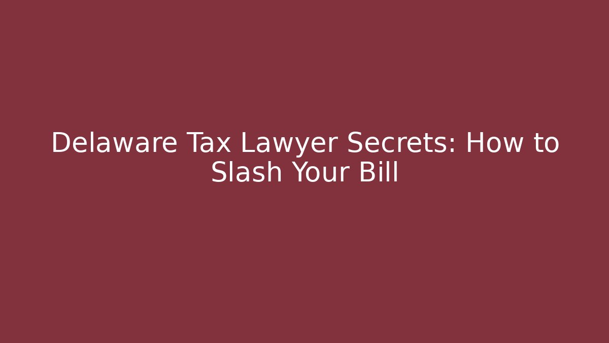Delaware Tax Lawyer Secrets: How to Slash Your Bill