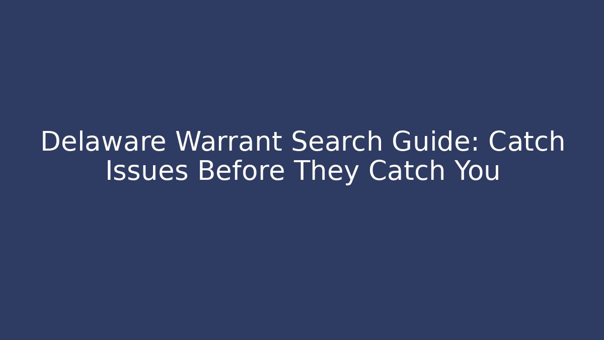 Delaware Warrant Search Guide: Catch Issues Before They Catch You