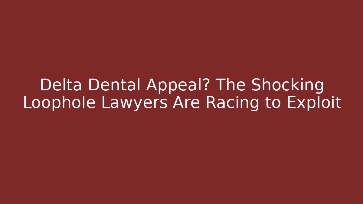 Delta Dental Appeal? The Shocking Loophole Lawyers Are Racing to Exploit