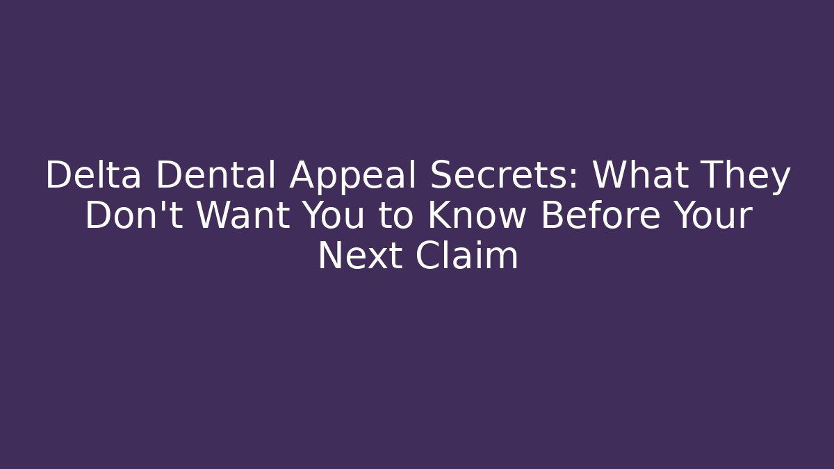 Delta Dental Appeal Secrets: What They Don't Want You to Know Before Your Next Claim