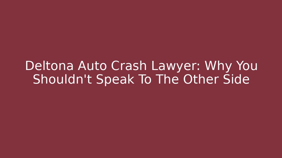 Deltona Auto Crash Lawyer: Why You Shouldn't Speak To The Other Side