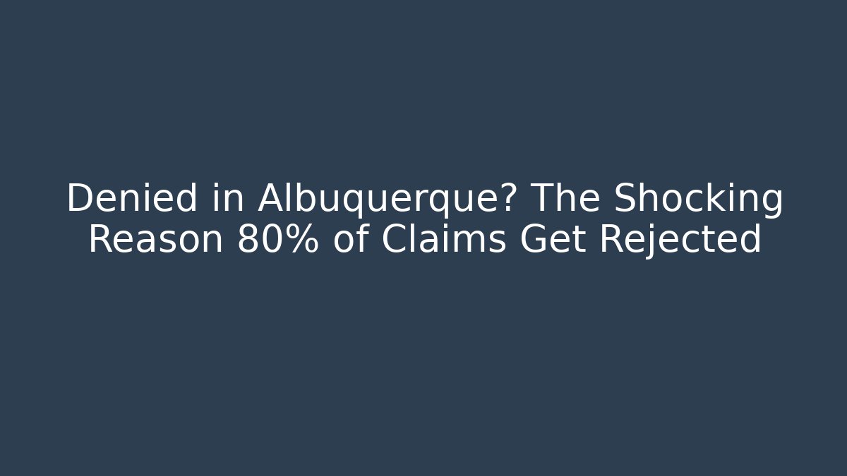Denied in Albuquerque? The Shocking Reason 80% of Claims Get Rejected