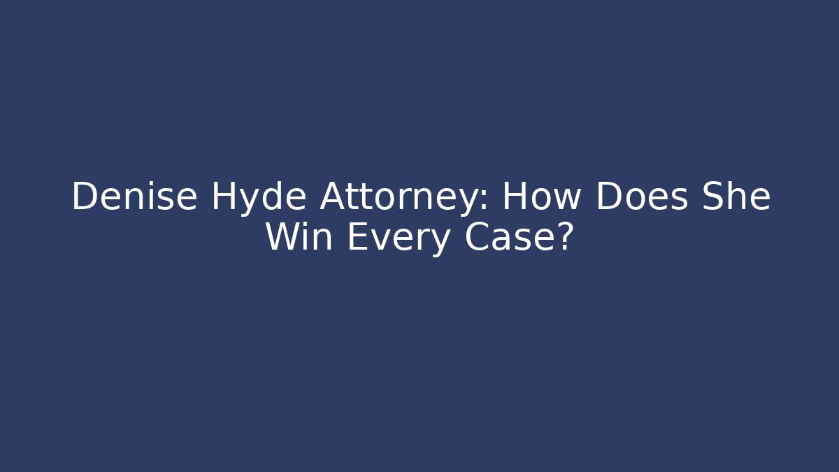 Denise Hyde Attorney: How Does She Win Every Case?
