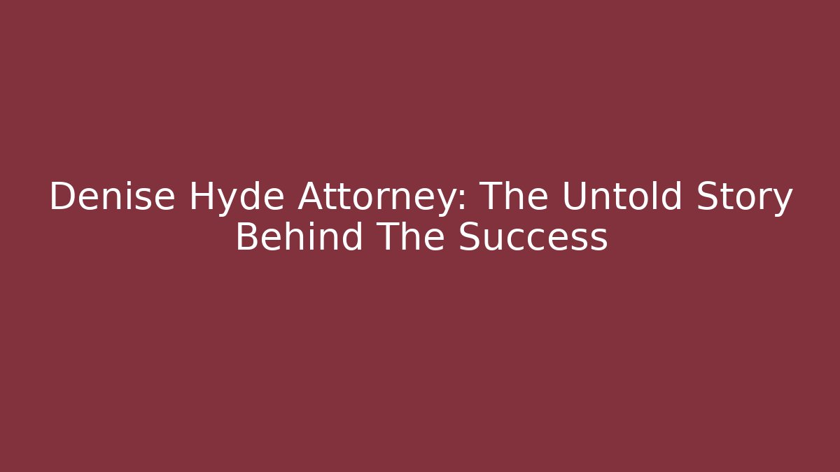 Denise Hyde Attorney: The Untold Story Behind The Success