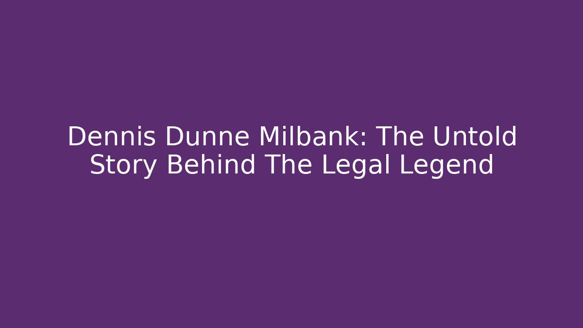 Dennis Dunne Milbank: The Untold Story Behind The Legal Legend