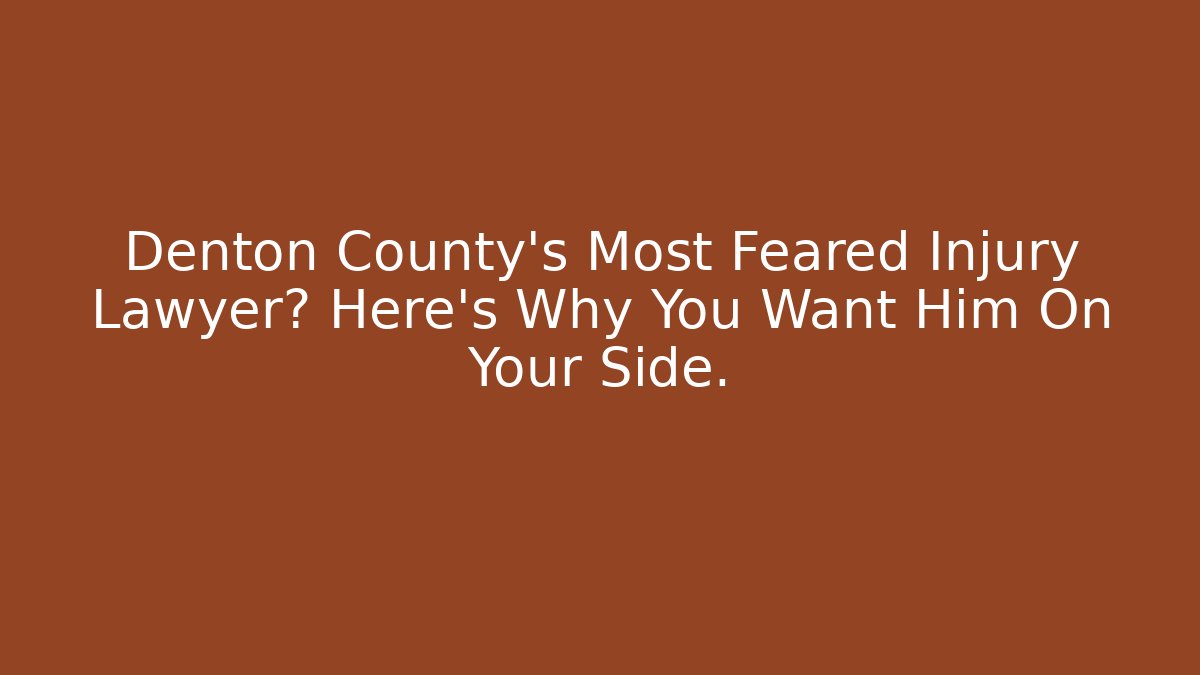 Denton County’s Most Feared Injury Lawyer? Here’s Why You Want Him On Your Side.