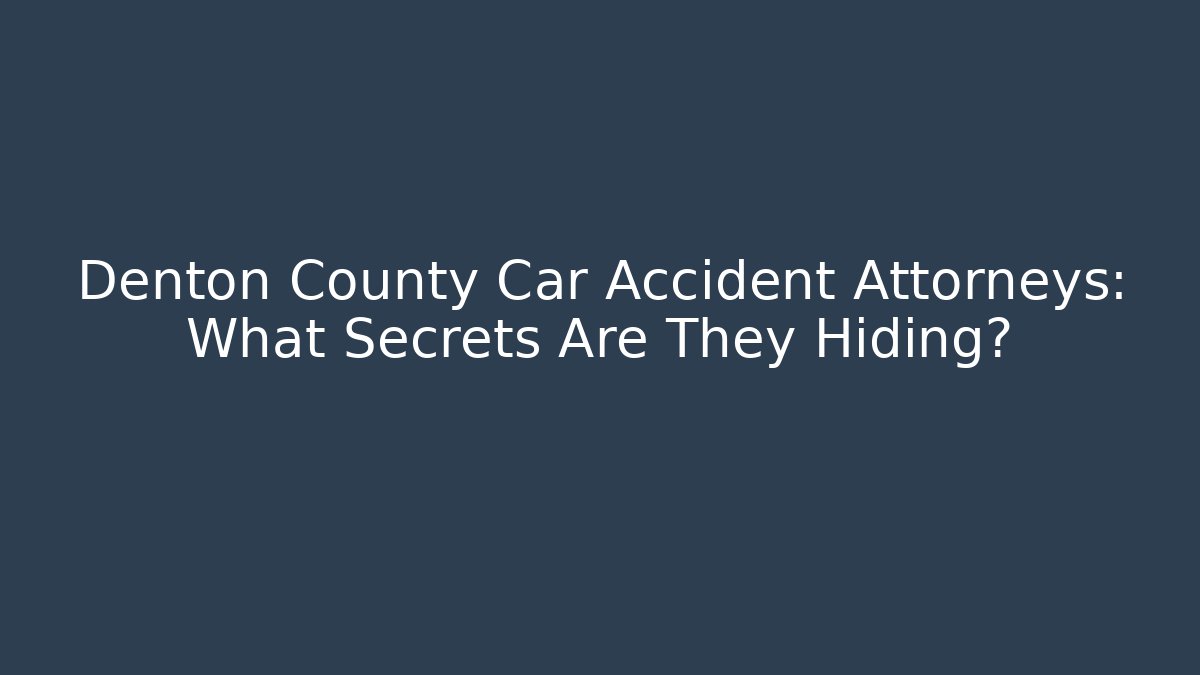 Denton County Car Accident Attorneys: What Secrets Are They Hiding?