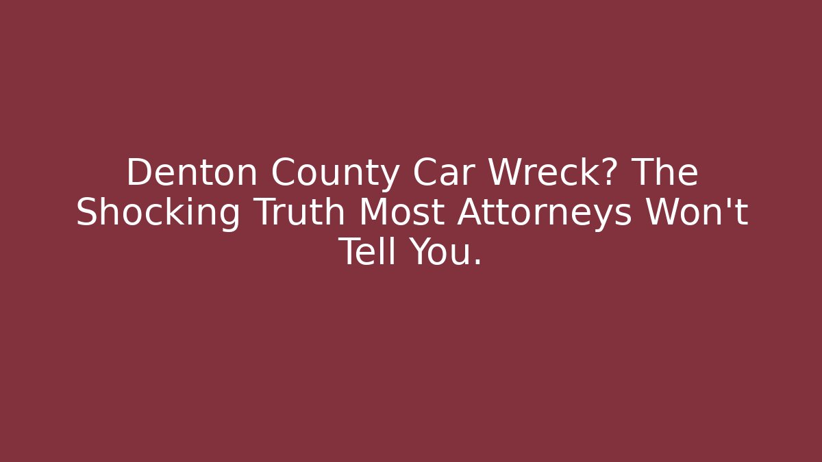 Denton County Car Wreck? The Shocking Truth Most Attorneys Won't Tell You.