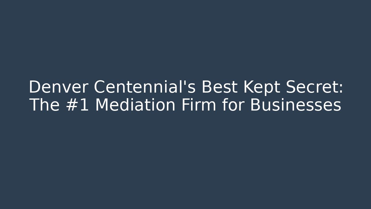 Denver Centennial's Best Kept Secret: The #1 Mediation Firm for Businesses