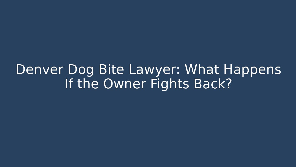 Denver Dog Bite Lawyer: What Happens If the Owner Fights Back?