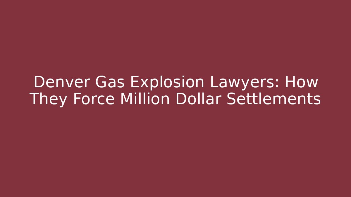 Denver Gas Explosion Lawyers: How They Force Million Dollar Settlements