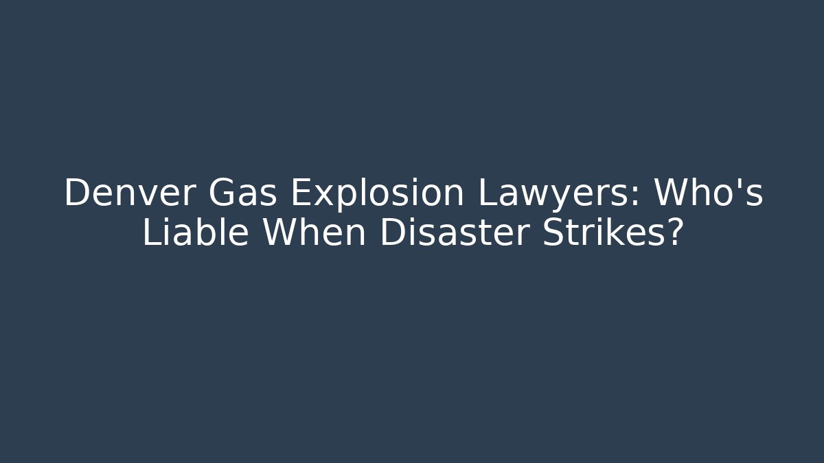 Denver Gas Explosion Lawyers: Who’s Liable When Disaster Strikes? - V Auction