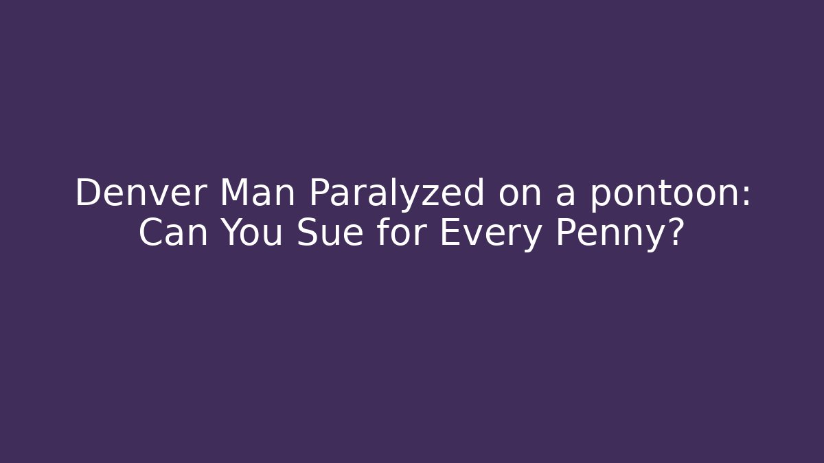 Denver Man Paralyzed on a pontoon: Can You Sue for Every Penny? - V Auction