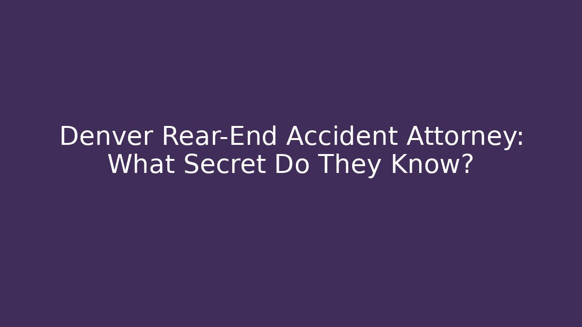 Denver Rear-End Accident Attorney: What Secret Do They Know?