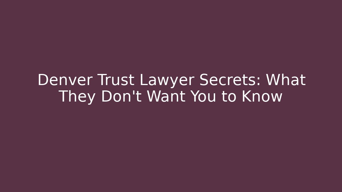Denver Trust Lawyer Secrets: What They Don’t Want You to Know
