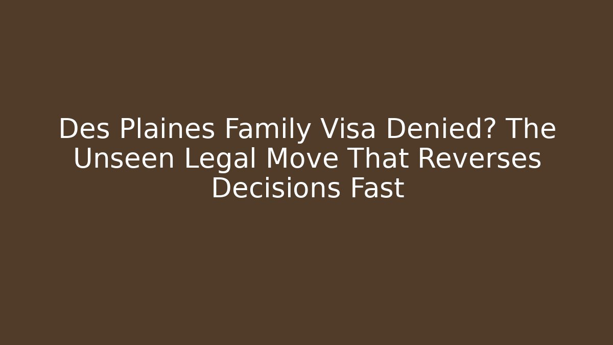 Des Plaines Family Visa Denied? The Unseen Legal Move That Reverses Decisions Fast