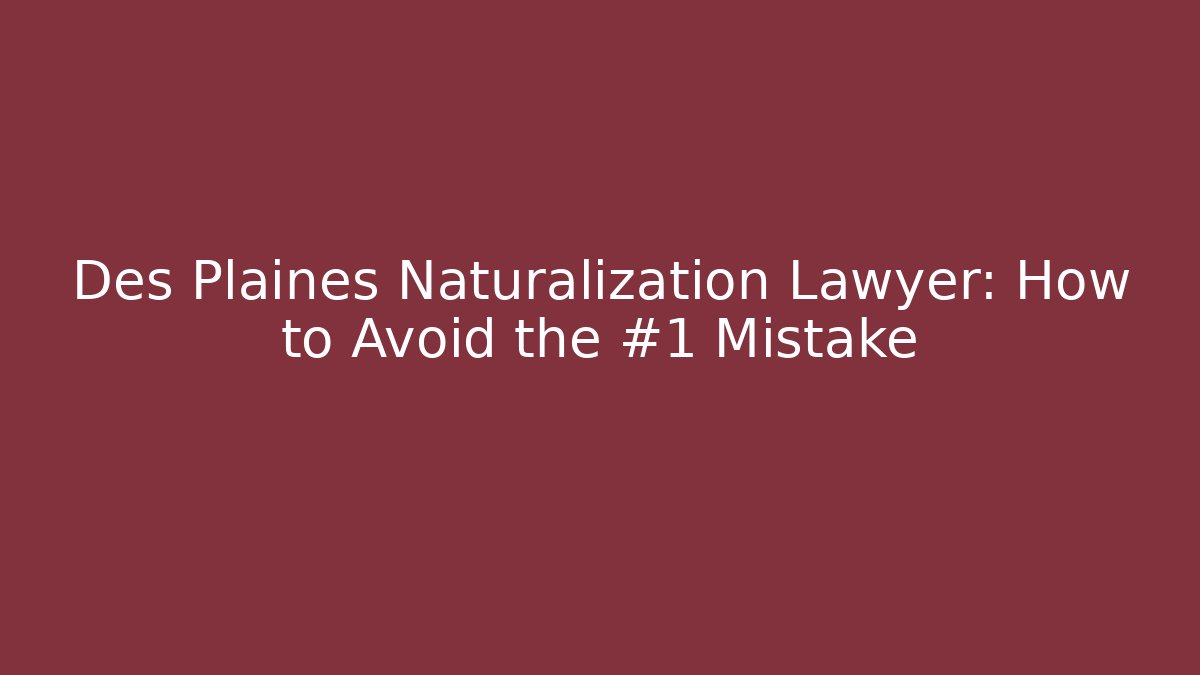 Des Plaines Naturalization Lawyer: How to Avoid the #1 Mistake