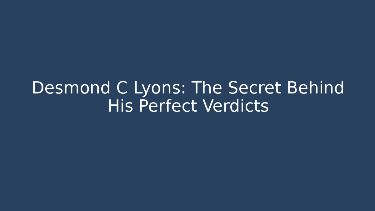 Desmond C Lyons: The Secret Behind His Perfect Verdicts