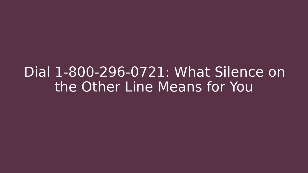 Dial 1-800-296-0721: What Silence on the Other Line Means for You
