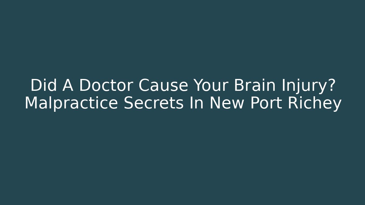 Did A Doctor Cause Your Brain Injury? Malpractice Secrets In New Port Richey