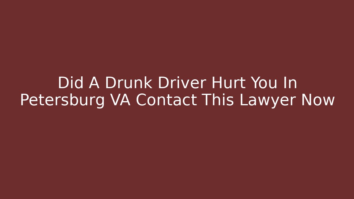 Did A Drunk Driver Hurt You In Petersburg VA Contact This Lawyer Now