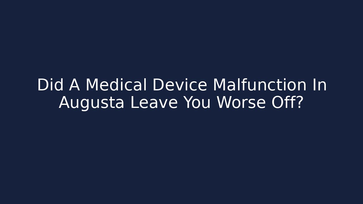 Did A Medical Device Malfunction In Augusta Leave You Worse Off?