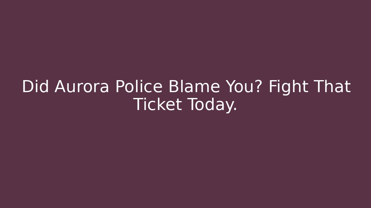 Did Aurora Police Blame You? Fight That Ticket Today.