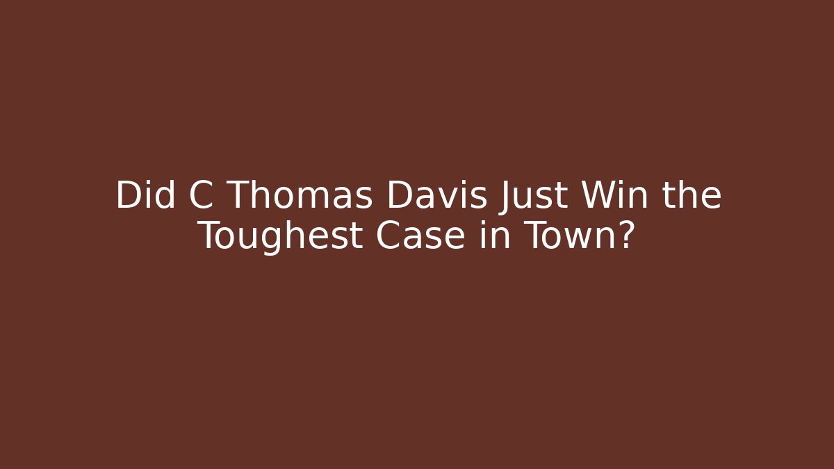 Did C Thomas Davis Just Win the Toughest Case in Town?